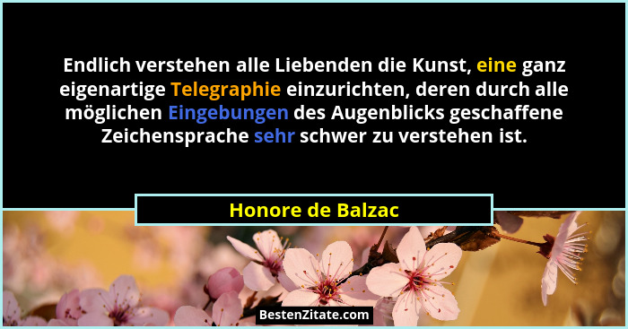 Endlich verstehen alle Liebenden die Kunst, eine ganz eigenartige Telegraphie einzurichten, deren durch alle möglichen Eingebungen... - Honore de Balzac