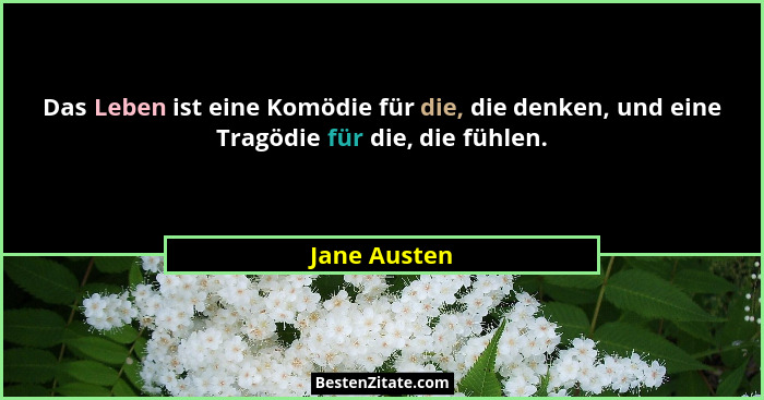 Das Leben ist eine Komödie für die, die denken, und eine Tragödie für die, die fühlen.... - Jane Austen