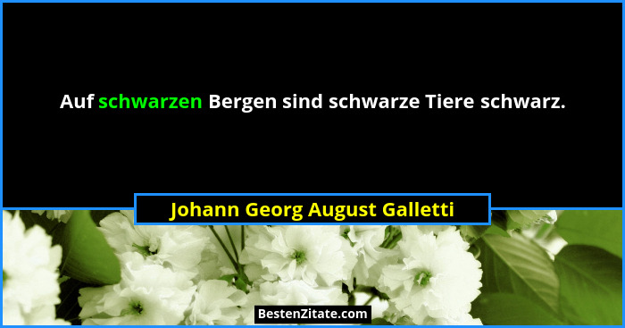 Auf schwarzen Bergen sind schwarze Tiere schwarz.... - Johann Georg August Galletti
