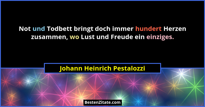Not und Todbett bringt doch immer hundert Herzen zusammen, wo Lust und Freude ein einziges.... - Johann Heinrich Pestalozzi