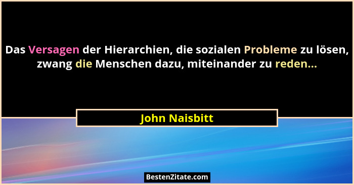Das Versagen der Hierarchien, die sozialen Probleme zu lösen, zwang die Menschen dazu, miteinander zu reden...... - John Naisbitt