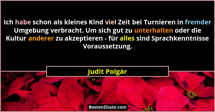 Ich habe schon als kleines Kind viel Zeit bei Turnieren in fremder Umgebung verbracht. Um sich gut zu unterhalten oder die Kultur ander... - Judit Polgár