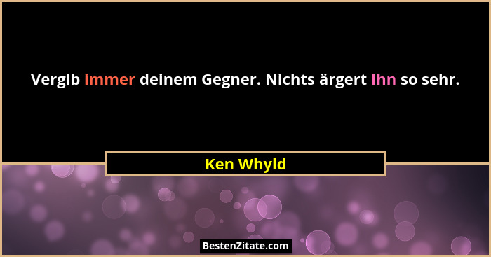 Vergib immer deinem Gegner. Nichts ärgert Ihn so sehr.... - Ken Whyld