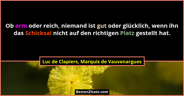Ob arm oder reich, niemand ist gut oder glücklich, wenn ihn das Schicksal nicht auf den richtigen Platz ges... - Luc de Clapiers, Marquis de Vauvenargues