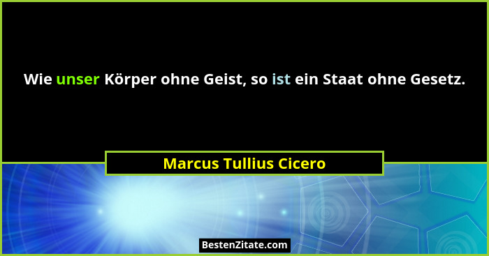 Wie unser Körper ohne Geist, so ist ein Staat ohne Gesetz.... - Marcus Tullius Cicero