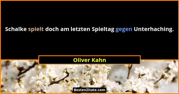 Schalke spielt doch am letzten Spieltag gegen Unterhaching.... - Oliver Kahn