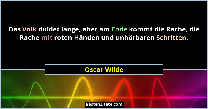 Das Volk duldet lange, aber am Ende kommt die Rache, die Rache mit roten Händen und unhörbaren Schritten.... - Oscar Wilde