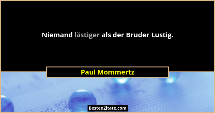 Niemand lästiger als der Bruder Lustig.... - Paul Mommertz