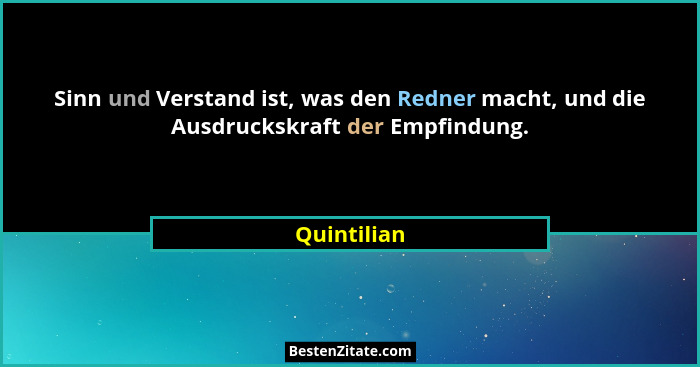 Sinn und Verstand ist, was den Redner macht, und die Ausdruckskraft der Empfindung.... - Quintilian