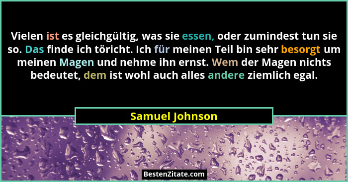 Vielen ist es gleichgültig, was sie essen, oder zumindest tun sie so. Das finde ich töricht. Ich für meinen Teil bin sehr besorgt um... - Samuel Johnson