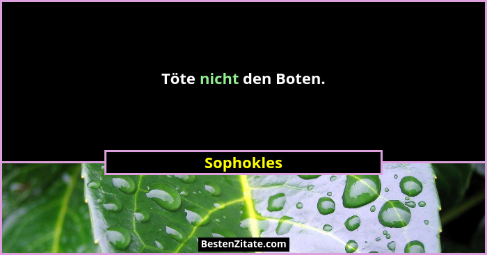 Töte nicht den Boten.... - Sophokles