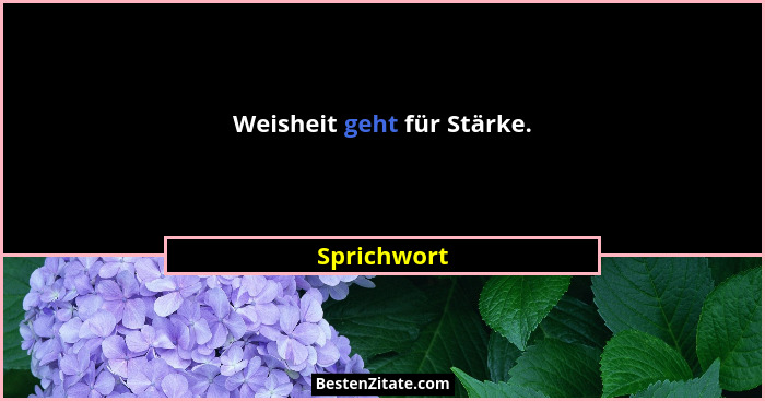 Weisheit geht für Stärke.... - Sprichwort