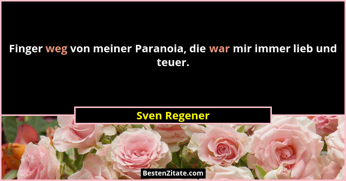 Finger weg von meiner Paranoia, die war mir immer lieb und teuer.... - Sven Regener