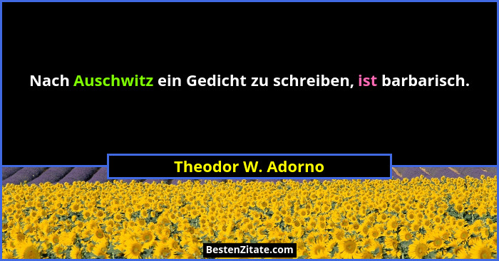 Nach Auschwitz ein Gedicht zu schreiben, ist barbarisch.... - Theodor W. Adorno
