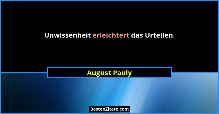 Unwissenheit erleichtert das Urteilen.... - August Pauly