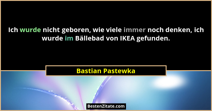 Ich wurde nicht geboren, wie viele immer noch denken, ich wurde im Bällebad von IKEA gefunden.... - Bastian Pastewka