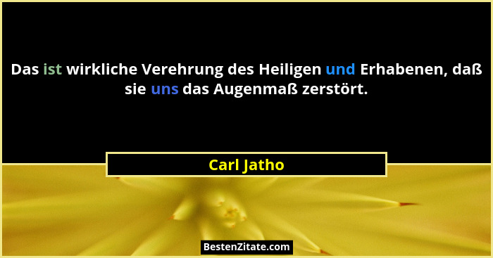 Das ist wirkliche Verehrung des Heiligen und Erhabenen, daß sie uns das Augenmaß zerstört.... - Carl Jatho
