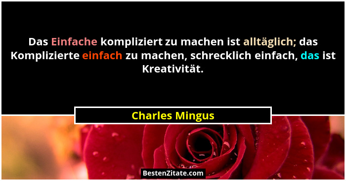 Das Einfache kompliziert zu machen ist alltäglich; das Komplizierte einfach zu machen, schrecklich einfach, das ist Kreativität.... - Charles Mingus