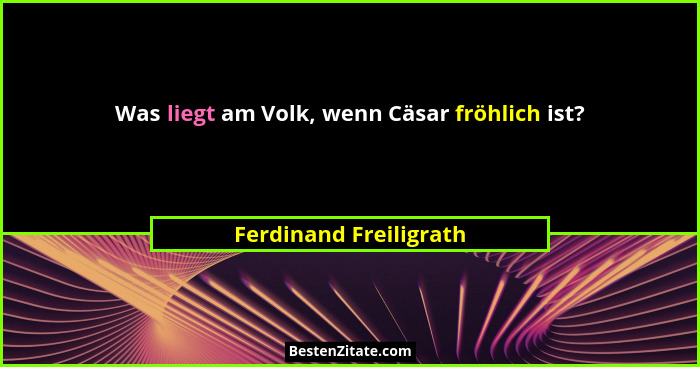 Was liegt am Volk, wenn Cäsar fröhlich ist?... - Ferdinand Freiligrath