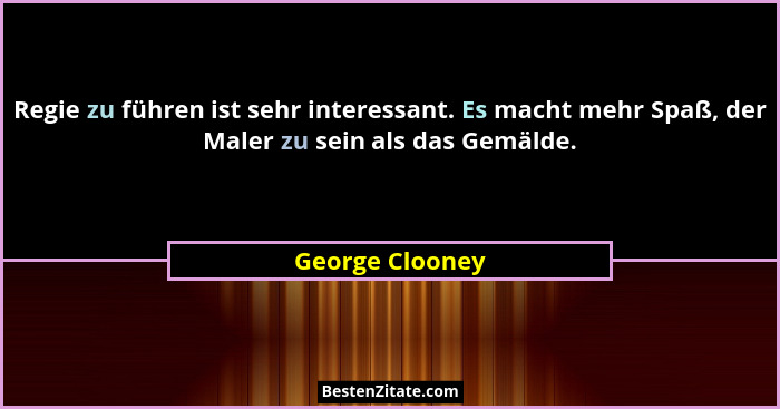 Regie zu führen ist sehr interessant. Es macht mehr Spaß, der Maler zu sein als das Gemälde.... - George Clooney
