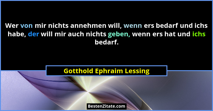 Wer von mir nichts annehmen will, wenn ers bedarf und ichs habe, der will mir auch nichts geben, wenn ers hat und ichs beda... - Gotthold Ephraim Lessing
