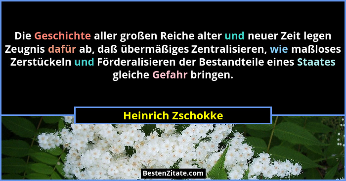 Die Geschichte aller großen Reiche alter und neuer Zeit legen Zeugnis dafür ab, daß übermäßiges Zentralisieren, wie maßloses Zerst... - Heinrich Zschokke