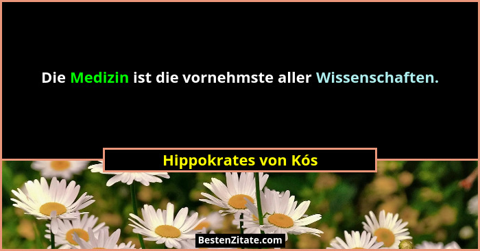 Die Medizin ist die vornehmste aller Wissenschaften.... - Hippokrates von Kós