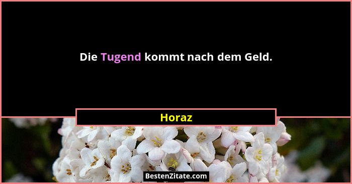 Die Tugend kommt nach dem Geld.... - Horaz
