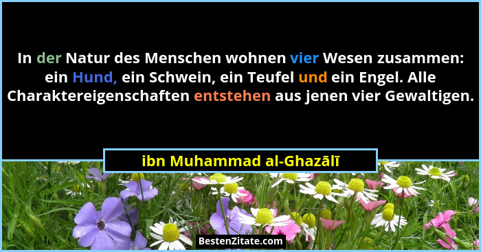 In der Natur des Menschen wohnen vier Wesen zusammen: ein Hund, ein Schwein, ein Teufel und ein Engel. Alle Charaktereigensc... - ibn Muhammad al-Ghazālī