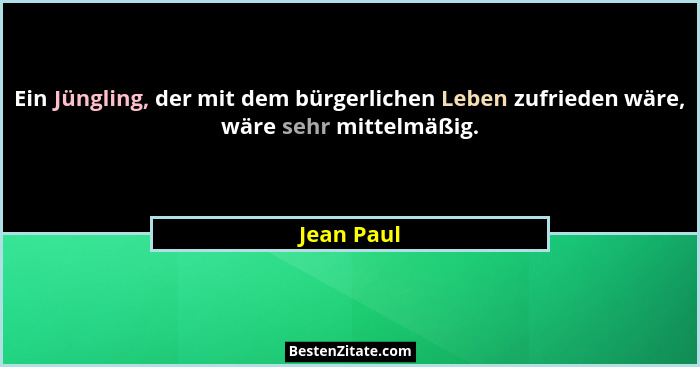 Ein Jüngling, der mit dem bürgerlichen Leben zufrieden wäre, wäre sehr mittelmäßig.... - Jean Paul