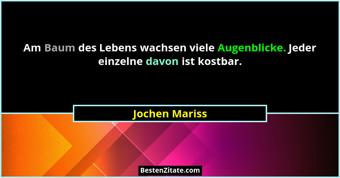 Am Baum des Lebens wachsen viele Augenblicke. Jeder einzelne davon ist kostbar.... - Jochen Mariss