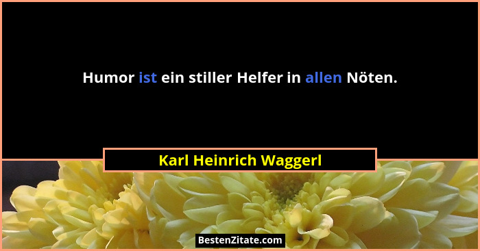 Humor ist ein stiller Helfer in allen Nöten.... - Karl Heinrich Waggerl