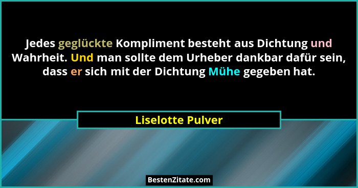 Jedes geglückte Kompliment besteht aus Dichtung und Wahrheit. Und man sollte dem Urheber dankbar dafür sein, dass er sich mit der D... - Liselotte Pulver