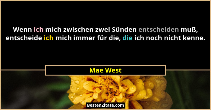 Wenn ich mich zwischen zwei Sünden entscheiden muß, entscheide ich mich immer für die, die ich noch nicht kenne.... - Mae West