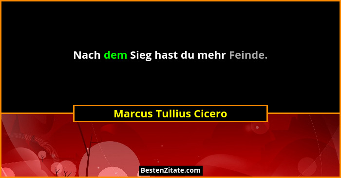 Nach dem Sieg hast du mehr Feinde.... - Marcus Tullius Cicero