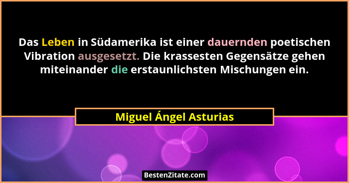 Das Leben in Südamerika ist einer dauernden poetischen Vibration ausgesetzt. Die krassesten Gegensätze gehen miteinander die e... - Miguel Ángel Asturias
