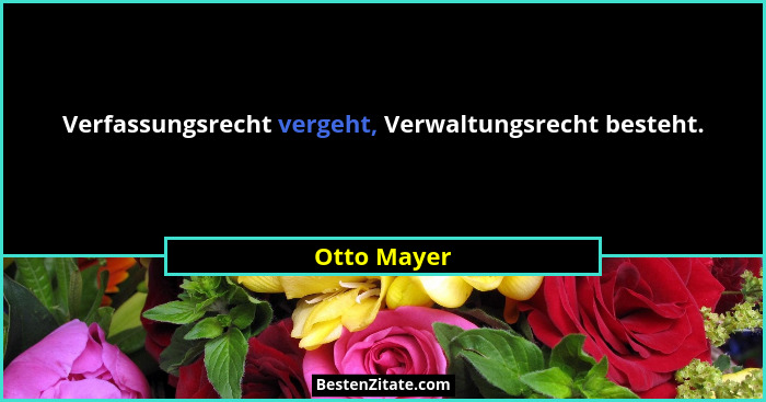 Verfassungsrecht vergeht, Verwaltungsrecht besteht.... - Otto Mayer