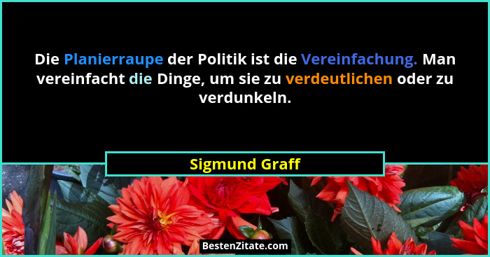 Die Planierraupe der Politik ist die Vereinfachung. Man vereinfacht die Dinge, um sie zu verdeutlichen oder zu verdunkeln.... - Sigmund Graff