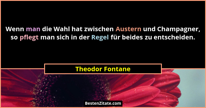 Wenn man die Wahl hat zwischen Austern und Champagner, so pflegt man sich in der Regel für beides zu entscheiden.... - Theodor Fontane