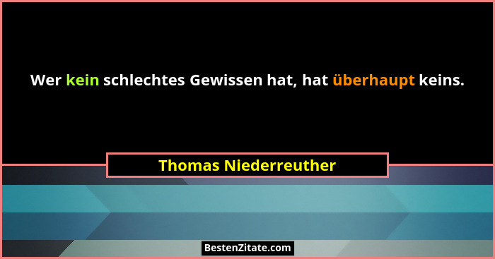 Wer kein schlechtes Gewissen hat, hat überhaupt keins.... - Thomas Niederreuther