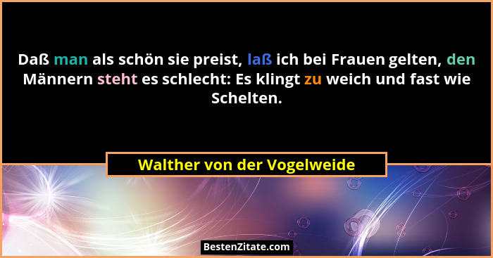 Daß man als schön sie preist, laß ich bei Frauen gelten, den Männern steht es schlecht: Es klingt zu weich und fast wie S... - Walther von der Vogelweide