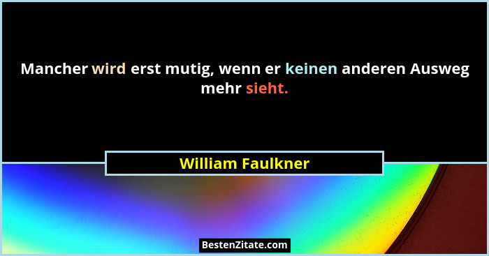 Mancher wird erst mutig, wenn er keinen anderen Ausweg mehr sieht.... - William Faulkner