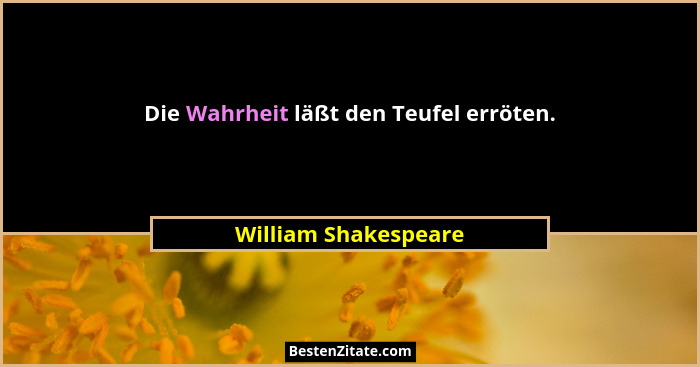 Die Wahrheit läßt den Teufel erröten.... - William Shakespeare