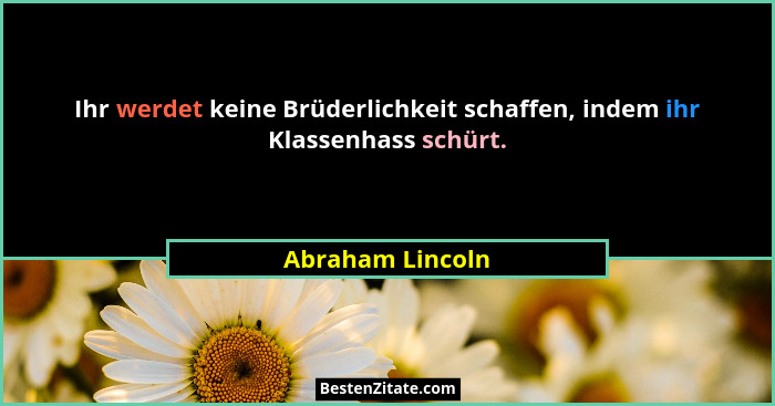 Ihr werdet keine Brüderlichkeit schaffen, indem ihr Klassenhass schürt.... - Abraham Lincoln