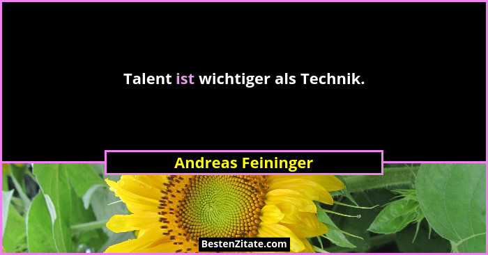 Talent ist wichtiger als Technik.... - Andreas Feininger