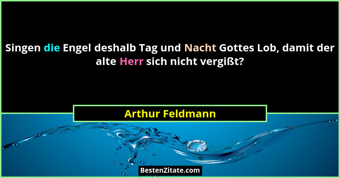 Singen die Engel deshalb Tag und Nacht Gottes Lob, damit der alte Herr sich nicht vergißt?... - Arthur Feldmann