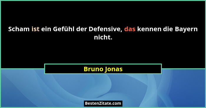 Scham ist ein Gefühl der Defensive, das kennen die Bayern nicht.... - Bruno Jonas
