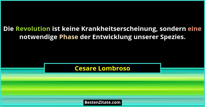 Die Revolution ist keine Krankheitserscheinung, sondern eine notwendige Phase der Entwicklung unserer Spezies.... - Cesare Lombroso