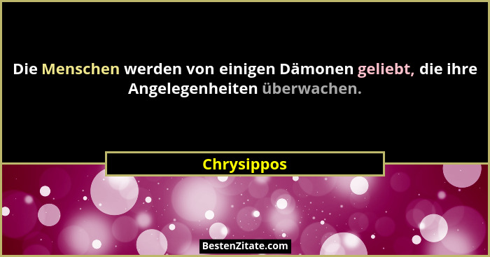 Die Menschen werden von einigen Dämonen geliebt, die ihre Angelegenheiten überwachen.... - Chrysippos