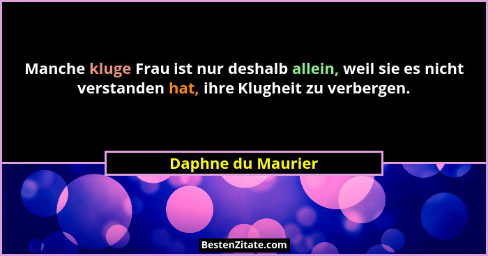 Manche kluge Frau ist nur deshalb allein, weil sie es nicht verstanden hat, ihre Klugheit zu verbergen.... - Daphne du Maurier